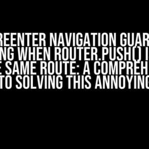 BeforeEnter Navigation Guard Not Triggering When Router.Push() Is Called on the Same Route: A Comprehensive Guide to Solving This Annoying Issue