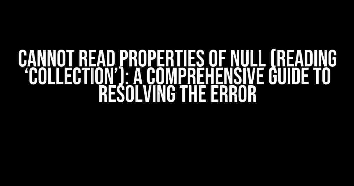 Cannot read properties of null (reading ‘collection’): A Comprehensive Guide to Resolving the Error