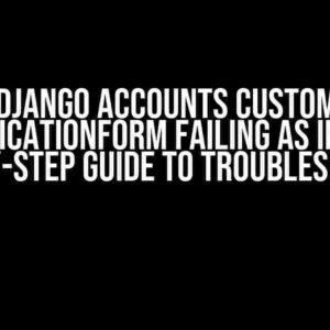 Django Accounts Custom AuthenticationForm Failing as Invalid: A Step-by-Step Guide to Troubleshooting