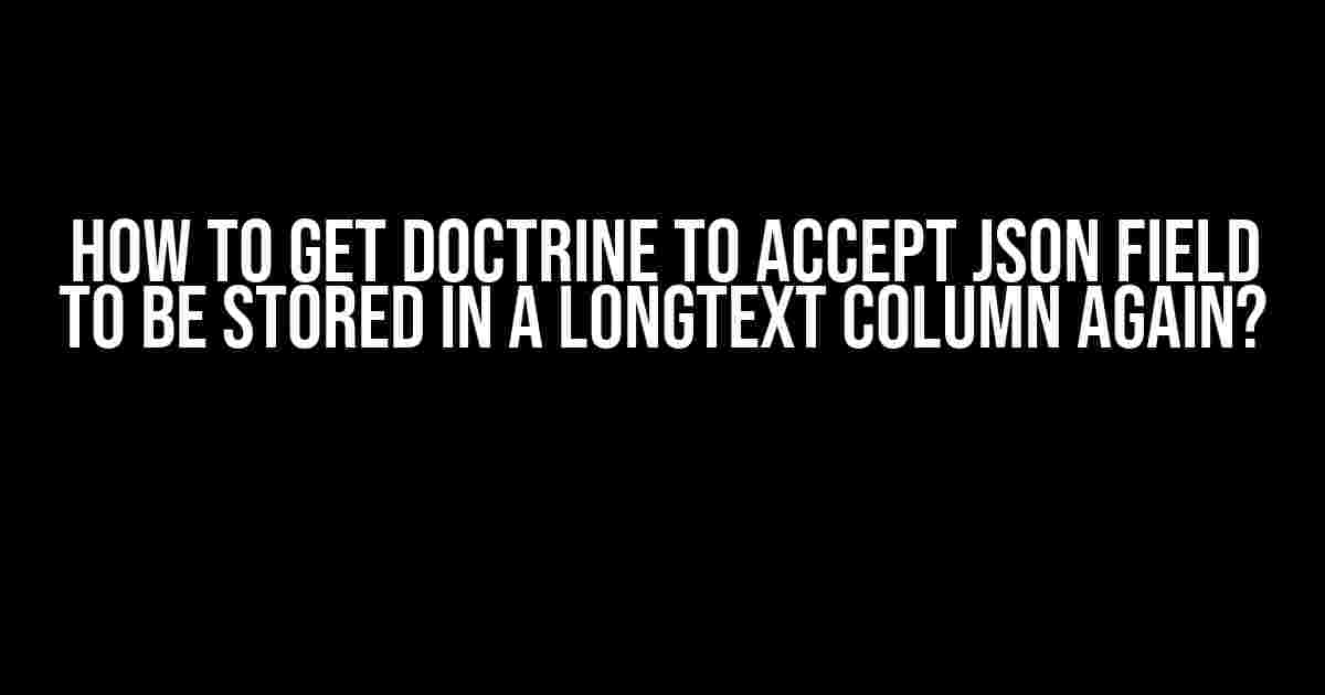 How to get Doctrine to accept JSON field to be stored in a LONGTEXT column again?