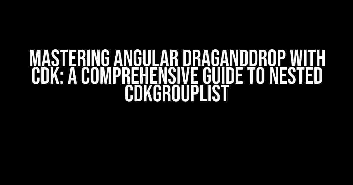 Mastering Angular DragAndDrop with CDK: A Comprehensive Guide to Nested CDKGroupList