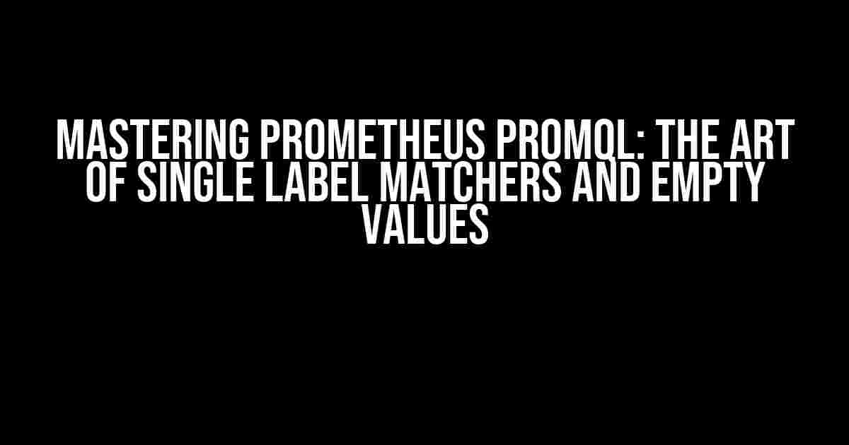 Mastering Prometheus PromQL: The Art of Single Label Matchers and Empty Values