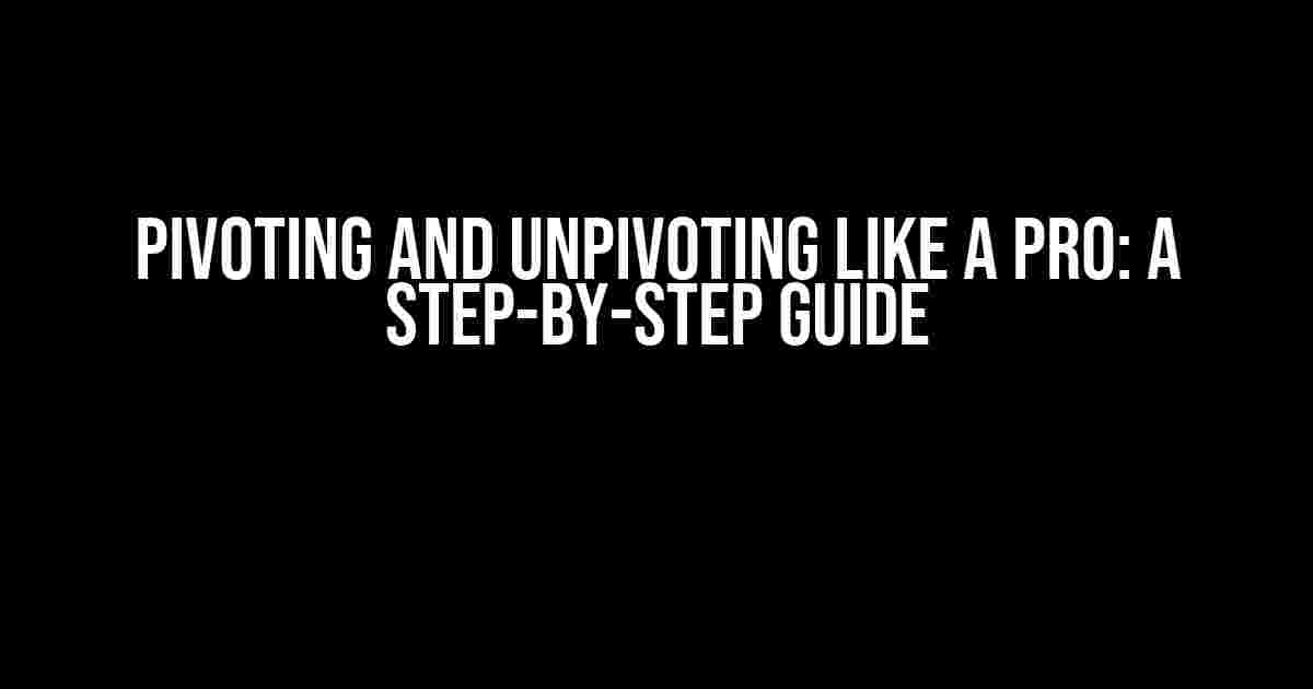 Pivoting and Unpivoting Like a Pro: A Step-by-Step Guide