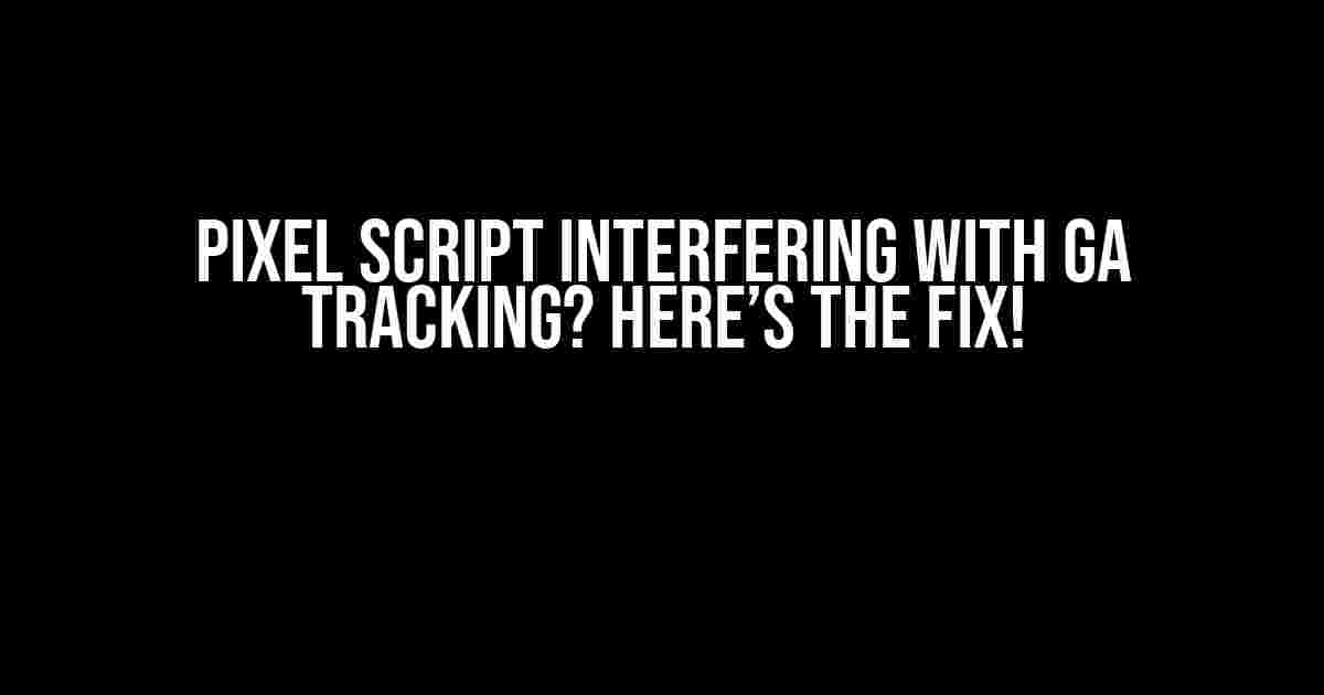 Pixel Script Interfering with GA Tracking? Here’s the Fix!