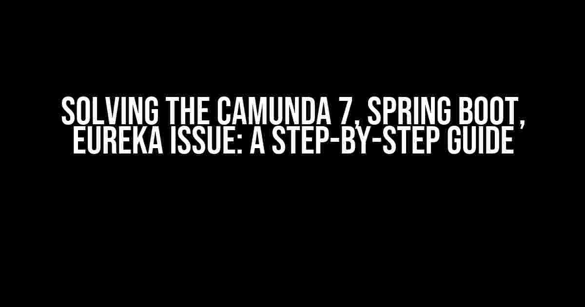 Solving the Camunda 7, Spring Boot, Eureka Issue: A Step-by-Step Guide