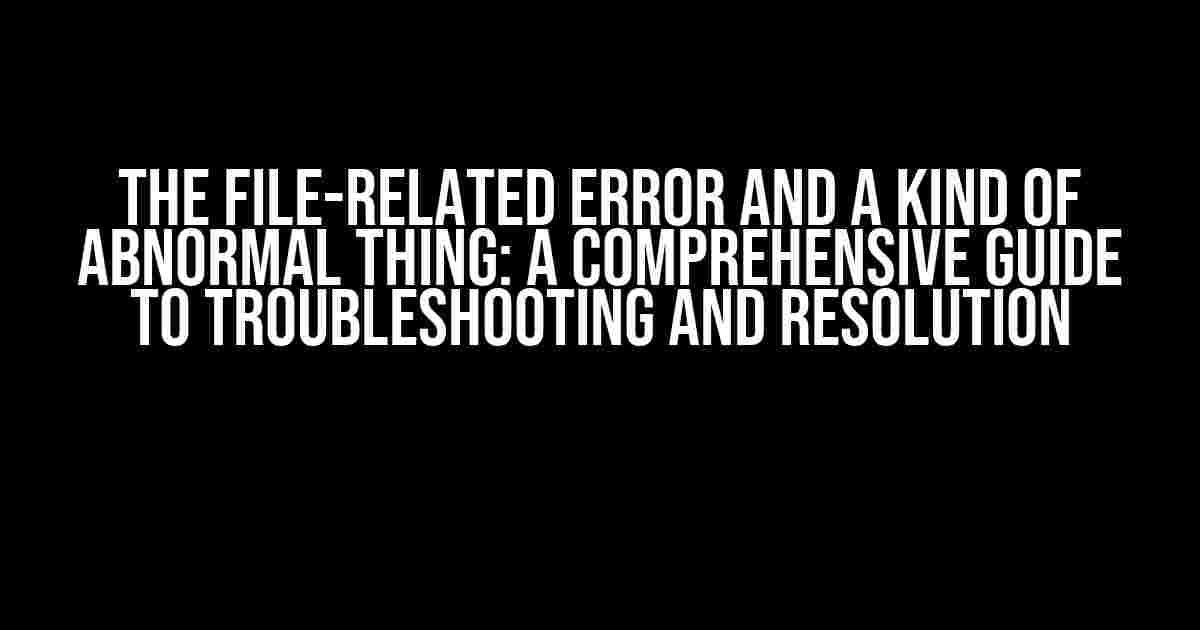 The File-Related Error and a Kind of Abnormal Thing: A Comprehensive Guide to Troubleshooting and Resolution