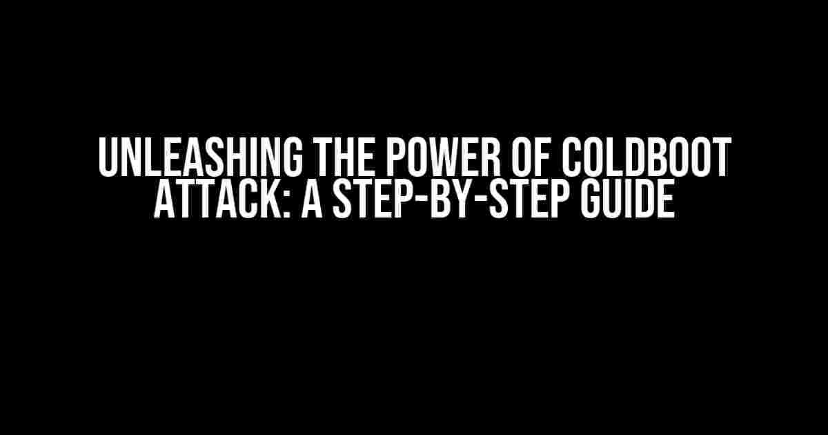 Unleashing the Power of ColdBoot Attack: A Step-by-Step Guide