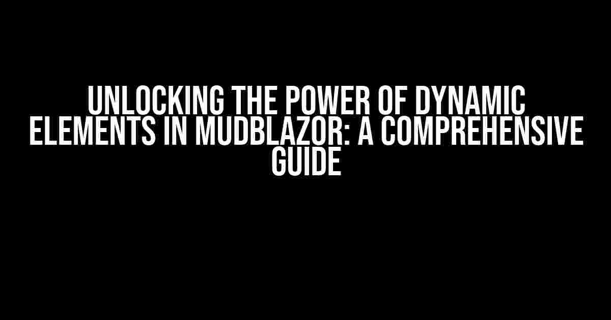 Unlocking the Power of Dynamic Elements in MudBlazor: A Comprehensive Guide