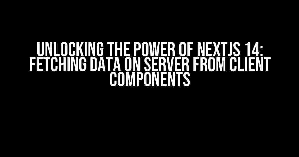 Unlocking the Power of NextJS 14: Fetching Data on Server from Client Components