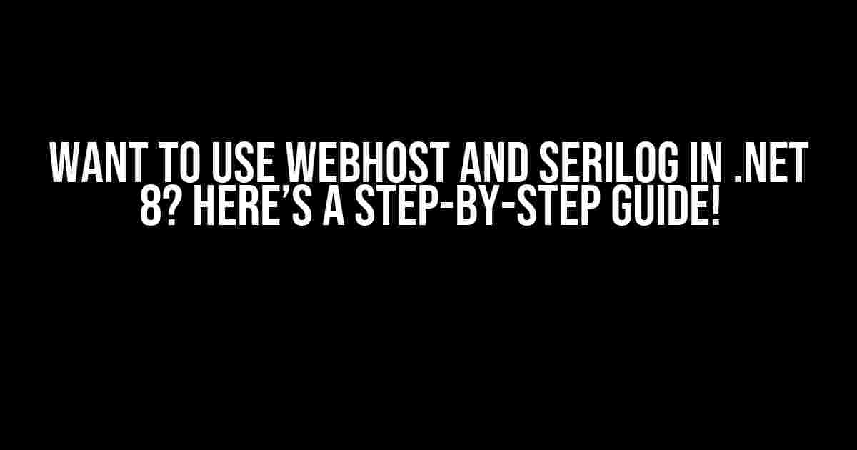 Want to use WebHost and Serilog in .NET 8? Here’s a Step-by-Step Guide!